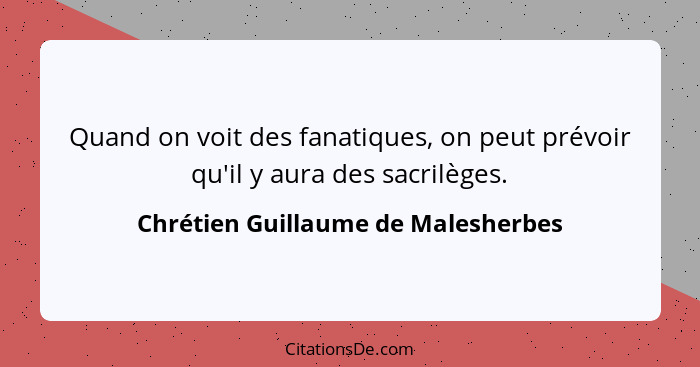 Quand on voit des fanatiques, on peut prévoir qu'il y aura des sacrilèges.... - Chrétien Guillaume de Malesherbes