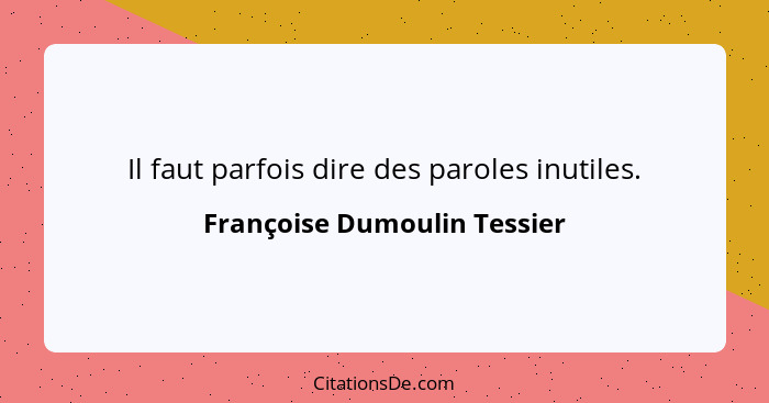 Il faut parfois dire des paroles inutiles.... - Françoise Dumoulin Tessier