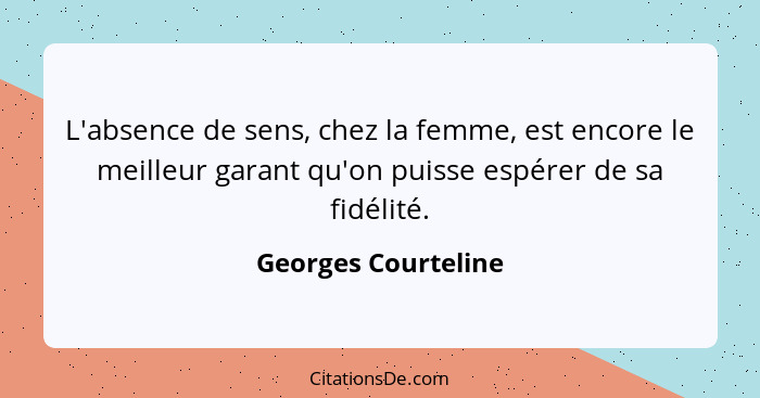L'absence de sens, chez la femme, est encore le meilleur garant qu'on puisse espérer de sa fidélité.... - Georges Courteline