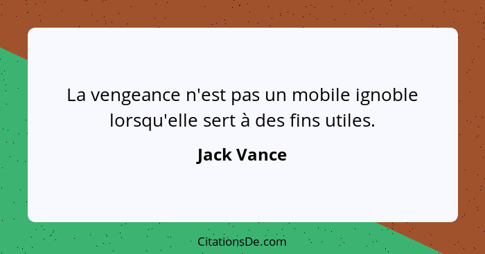 La vengeance n'est pas un mobile ignoble lorsqu'elle sert à des fins utiles.... - Jack Vance