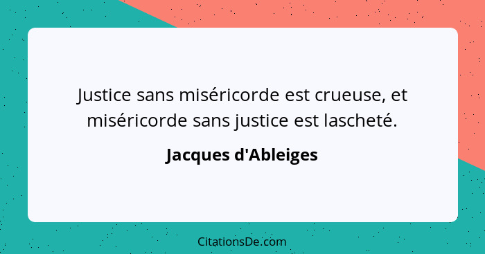 Justice sans miséricorde est crueuse, et miséricorde sans justice est lascheté.... - Jacques d'Ableiges