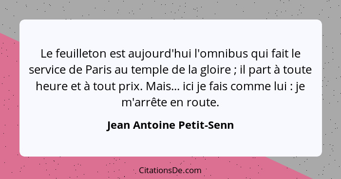Le feuilleton est aujourd'hui l'omnibus qui fait le service de Paris au temple de la gloire ; il part à toute heure et... - Jean Antoine Petit-Senn