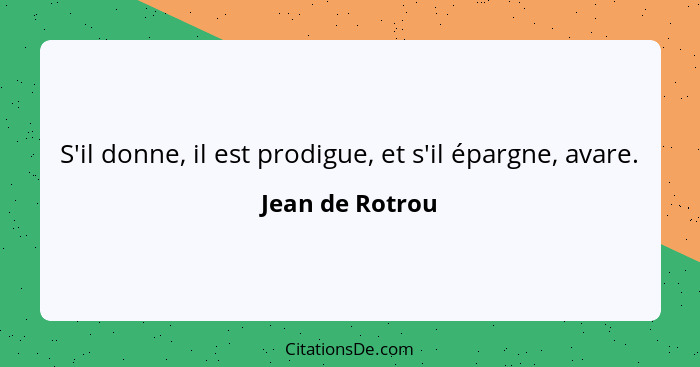 S'il donne, il est prodigue, et s'il épargne, avare.... - Jean de Rotrou