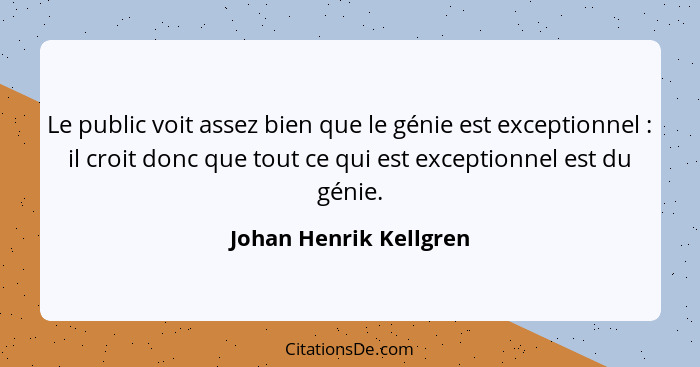 Le public voit assez bien que le génie est exceptionnel : il croit donc que tout ce qui est exceptionnel est du génie.... - Johan Henrik Kellgren