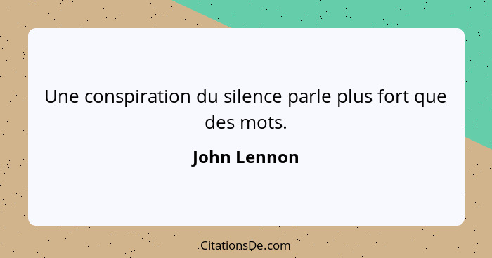 Une conspiration du silence parle plus fort que des mots.... - John Lennon