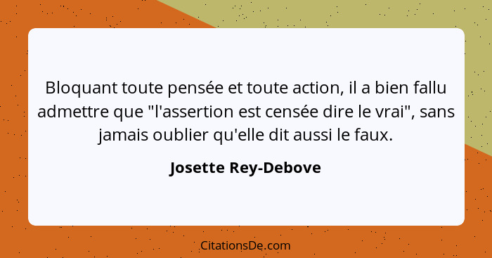 Bloquant toute pensée et toute action, il a bien fallu admettre que "l'assertion est censée dire le vrai", sans jamais oublier qu... - Josette Rey-Debove