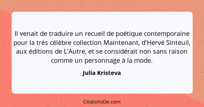 Il venait de traduire un recueil de poétique contemporaine pour la très célèbre collection Maintenant, d'Hervé Sinteuil, aux éditions... - Julia Kristeva