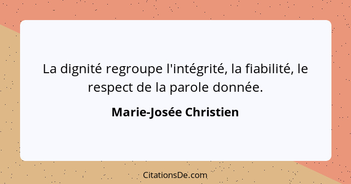 La dignité regroupe l'intégrité, la fiabilité, le respect de la parole donnée.... - Marie-Josée Christien