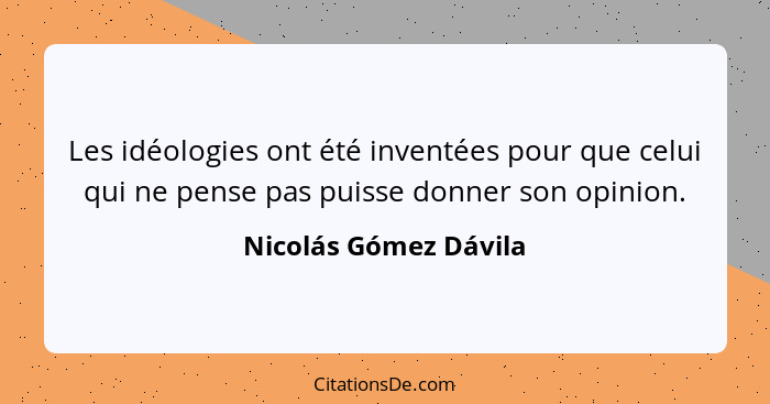 Les idéologies ont été inventées pour que celui qui ne pense pas puisse donner son opinion.... - Nicolás Gómez Dávila