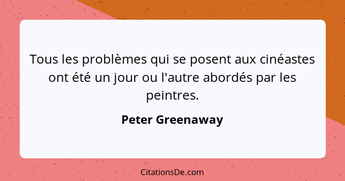 Tous les problèmes qui se posent aux cinéastes ont été un jour ou l'autre abordés par les peintres.... - Peter Greenaway