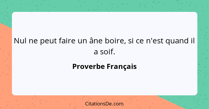 Nul ne peut faire un âne boire, si ce n'est quand il a soif.... - Proverbe Français