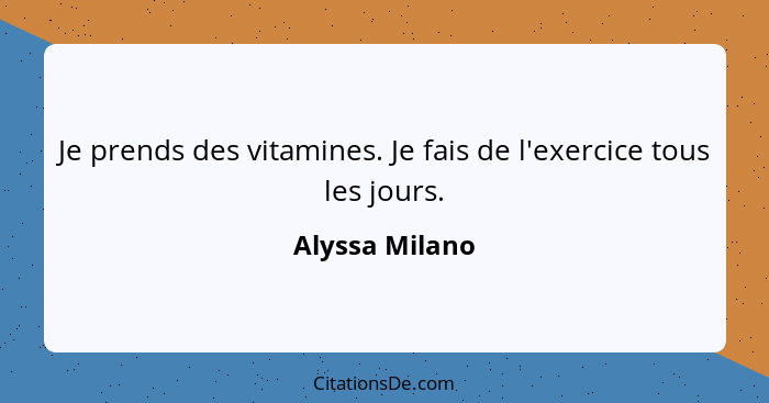 Je prends des vitamines. Je fais de l'exercice tous les jours.... - Alyssa Milano