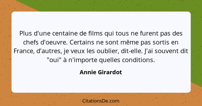Plus d'une centaine de films qui tous ne furent pas des chefs d'oeuvre. Certains ne sont même pas sortis en France, d'autres, je veux... - Annie Girardot