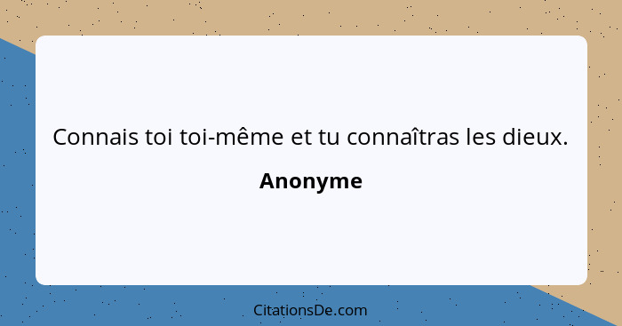 Connais toi toi-même et tu connaîtras les dieux.... - Anonyme