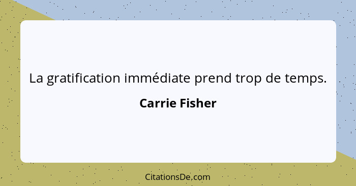 La gratification immédiate prend trop de temps.... - Carrie Fisher