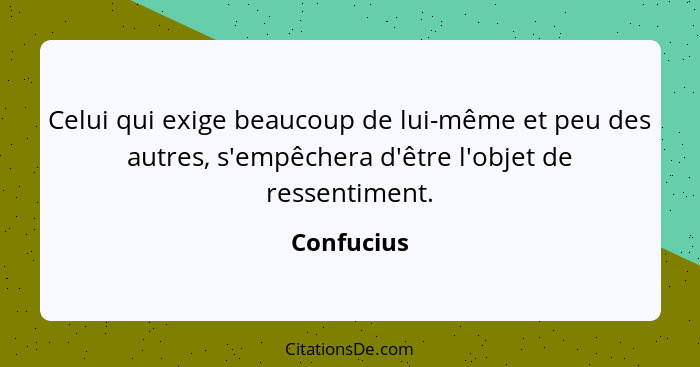 Celui qui exige beaucoup de lui-même et peu des autres, s'empêchera d'être l'objet de ressentiment.... - Confucius