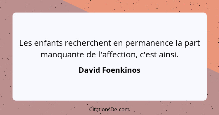 Les enfants recherchent en permanence la part manquante de l'affection, c'est ainsi.... - David Foenkinos