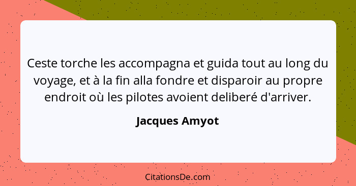 Ceste torche les accompagna et guida tout au long du voyage, et à la fin alla fondre et disparoir au propre endroit où les pilotes avo... - Jacques Amyot