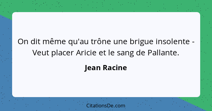 On dit même qu'au trône une brigue insolente - Veut placer Aricie et le sang de Pallante.... - Jean Racine