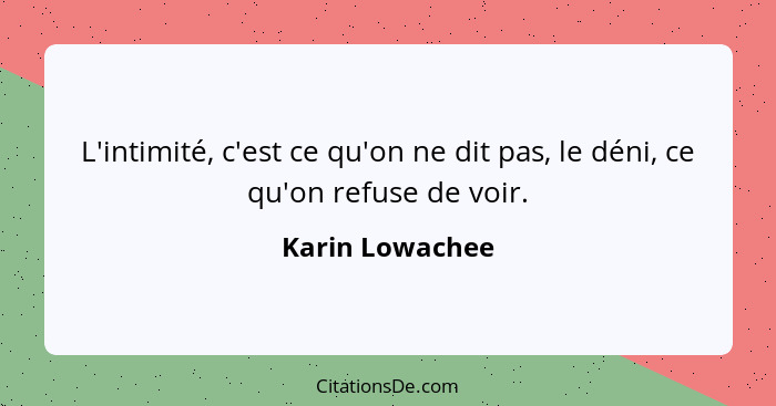 L'intimité, c'est ce qu'on ne dit pas, le déni, ce qu'on refuse de voir.... - Karin Lowachee