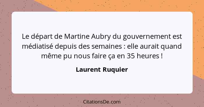 Le départ de Martine Aubry du gouvernement est médiatisé depuis des semaines : elle aurait quand même pu nous faire ça en 35 he... - Laurent Ruquier