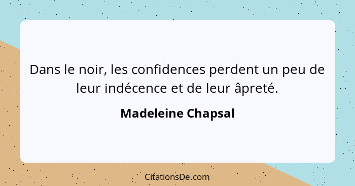 Dans le noir, les confidences perdent un peu de leur indécence et de leur âpreté.... - Madeleine Chapsal