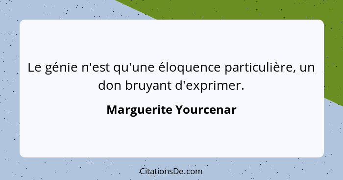 Le génie n'est qu'une éloquence particulière, un don bruyant d'exprimer.... - Marguerite Yourcenar