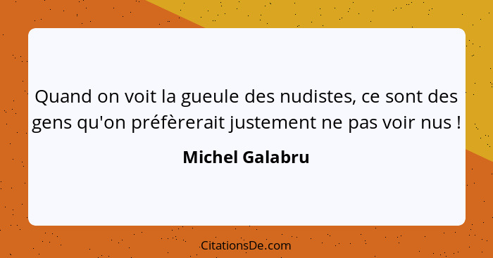 Quand on voit la gueule des nudistes, ce sont des gens qu'on préfèrerait justement ne pas voir nus !... - Michel Galabru
