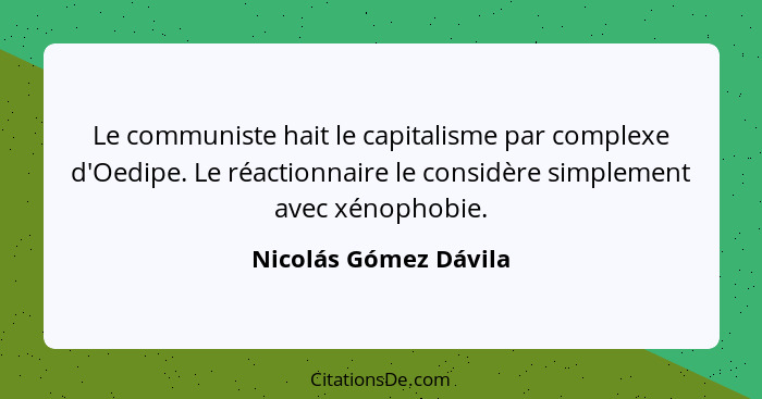 Le communiste hait le capitalisme par complexe d'Oedipe. Le réactionnaire le considère simplement avec xénophobie.... - Nicolás Gómez Dávila