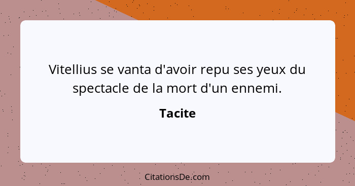 Vitellius se vanta d'avoir repu ses yeux du spectacle de la mort d'un ennemi.... - Tacite