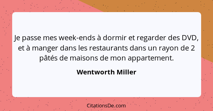 Je passe mes week-ends à dormir et regarder des DVD, et à manger dans les restaurants dans un rayon de 2 pâtés de maisons de mon ap... - Wentworth Miller