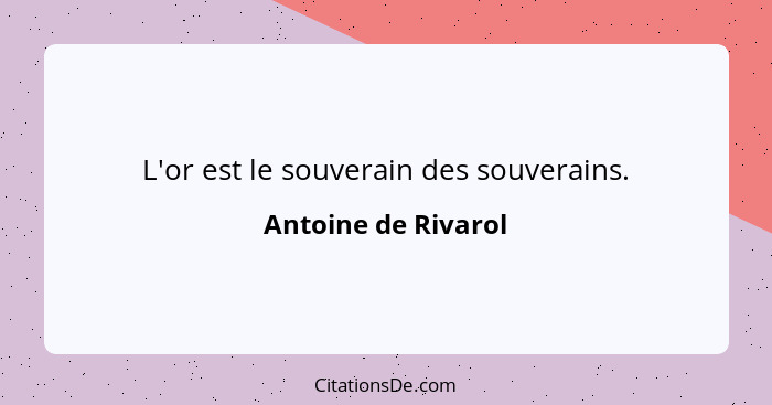 L'or est le souverain des souverains.... - Antoine de Rivarol