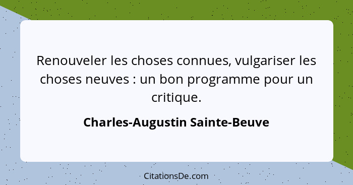 Renouveler les choses connues, vulgariser les choses neuves : un bon programme pour un critique.... - Charles-Augustin Sainte-Beuve