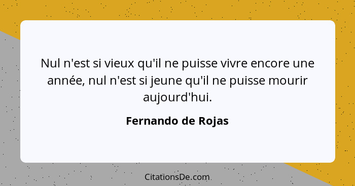 Nul n'est si vieux qu'il ne puisse vivre encore une année, nul n'est si jeune qu'il ne puisse mourir aujourd'hui.... - Fernando de Rojas