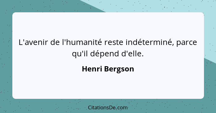 L'avenir de l'humanité reste indéterminé, parce qu'il dépend d'elle.... - Henri Bergson