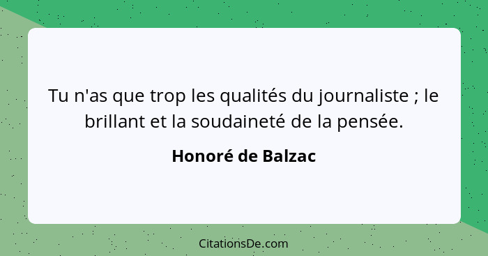 Tu n'as que trop les qualités du journaliste ; le brillant et la soudaineté de la pensée.... - Honoré de Balzac