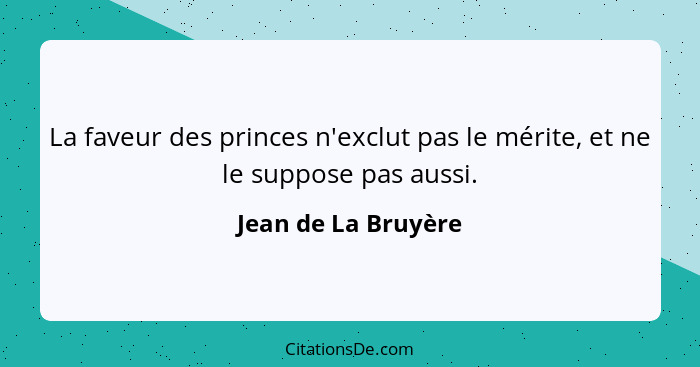 La faveur des princes n'exclut pas le mérite, et ne le suppose pas aussi.... - Jean de La Bruyère