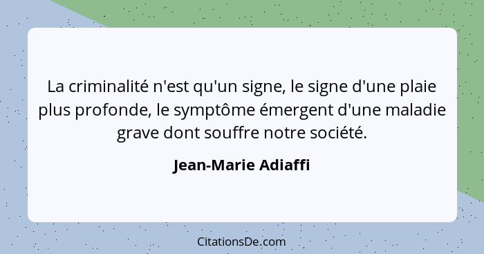 La criminalité n'est qu'un signe, le signe d'une plaie plus profonde, le symptôme émergent d'une maladie grave dont souffre notre... - Jean-Marie Adiaffi