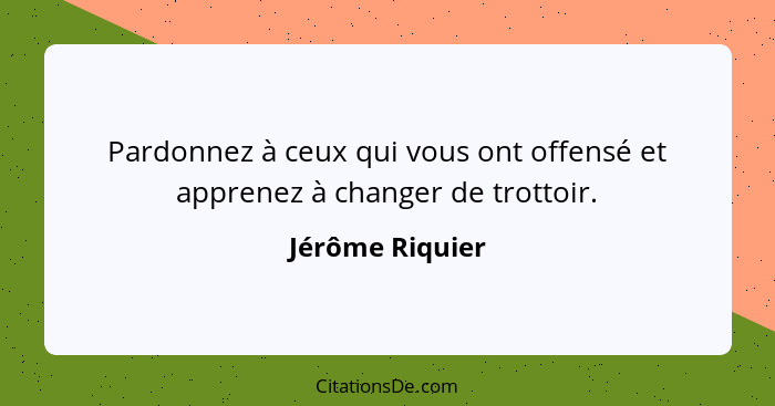 Pardonnez à ceux qui vous ont offensé et apprenez à changer de trottoir.... - Jérôme Riquier