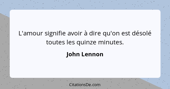 L'amour signifie avoir à dire qu'on est désolé toutes les quinze minutes.... - John Lennon