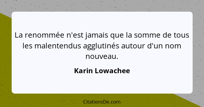 La renommée n'est jamais que la somme de tous les malentendus agglutinés autour d'un nom nouveau.... - Karin Lowachee