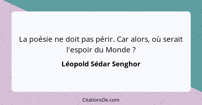 La poésie ne doit pas périr. Car alors, où serait l'espoir du Monde ?... - Léopold Sédar Senghor