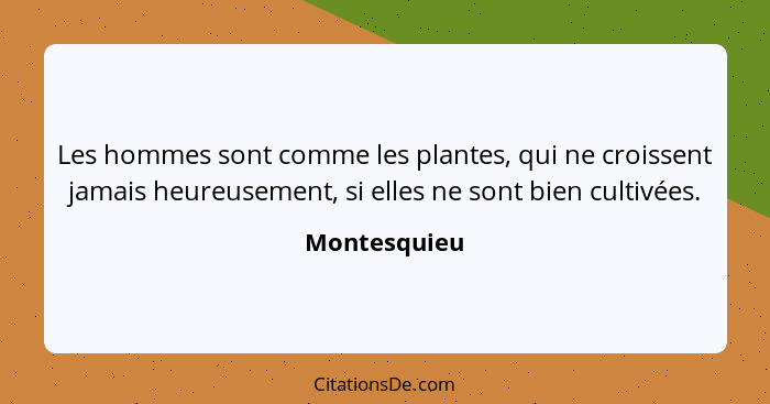 Les hommes sont comme les plantes, qui ne croissent jamais heureusement, si elles ne sont bien cultivées.... - Montesquieu