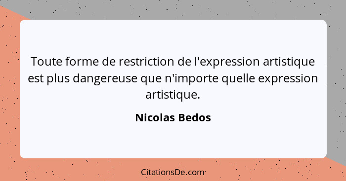 Toute forme de restriction de l'expression artistique est plus dangereuse que n'importe quelle expression artistique.... - Nicolas Bedos