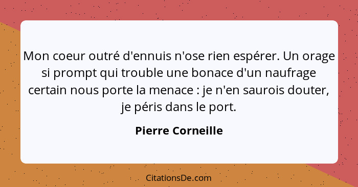 Mon coeur outré d'ennuis n'ose rien espérer. Un orage si prompt qui trouble une bonace d'un naufrage certain nous porte la menace&n... - Pierre Corneille