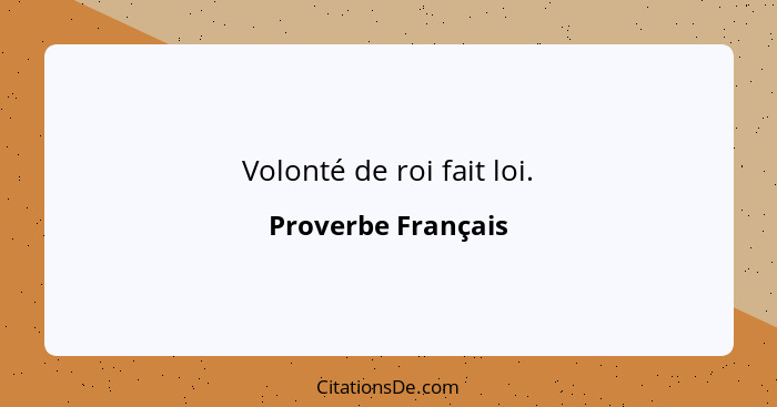 Volonté de roi fait loi.... - Proverbe Français