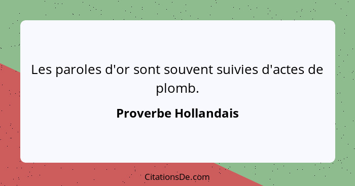 Les paroles d'or sont souvent suivies d'actes de plomb.... - Proverbe Hollandais