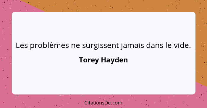 Les problèmes ne surgissent jamais dans le vide.... - Torey Hayden