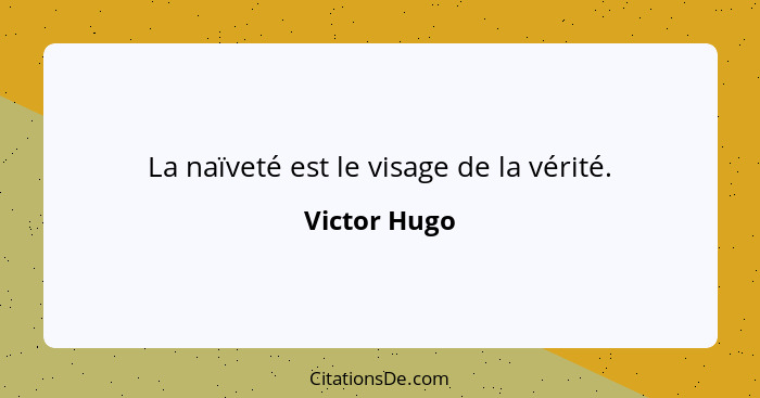 La naïveté est le visage de la vérité.... - Victor Hugo