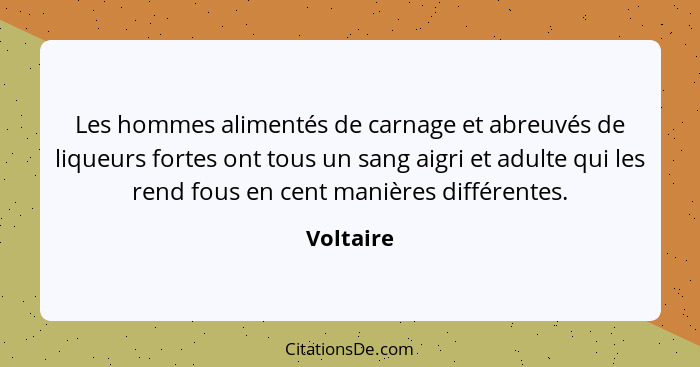 Les hommes alimentés de carnage et abreuvés de liqueurs fortes ont tous un sang aigri et adulte qui les rend fous en cent manières différen... - Voltaire